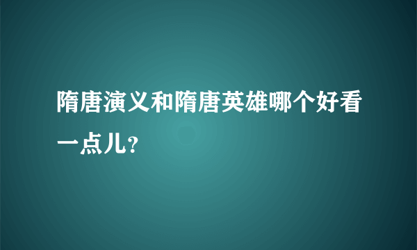 隋唐演义和隋唐英雄哪个好看一点儿？