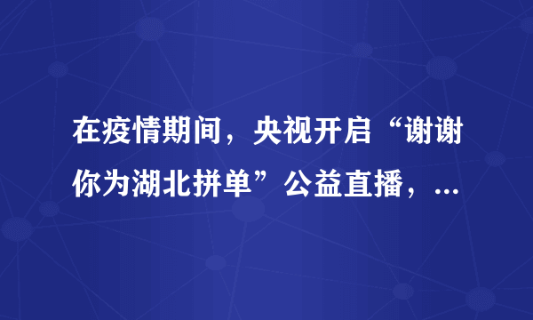 在疫情期间，央视开启“谢谢你为湖北拼单”公益直播，为湖北销售农产品。土鸡蛋、热干面等产品一上架就能卖断货，头两个晚上就为湖北带货超亿元。对公益直播的理解不正确的是（　　）A.公益直播能助推经济快速发展B.媒体能为经济的发展注入新活力C.公益直播能传播社会的正能量D.媒体可以催生经济贸易的新途径