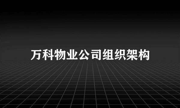 万科物业公司组织架构