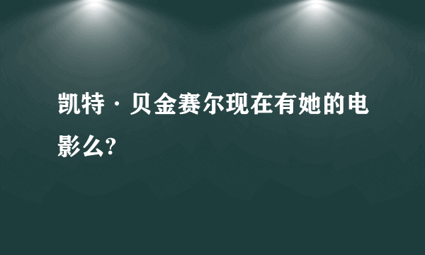 凯特·贝金赛尔现在有她的电影么?