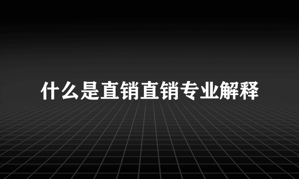 什么是直销直销专业解释