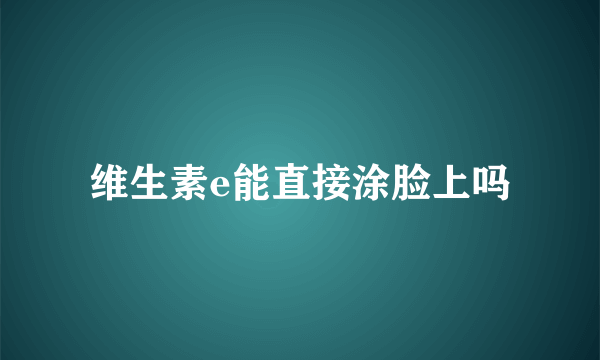 维生素e能直接涂脸上吗