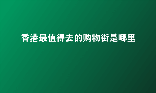 香港最值得去的购物街是哪里