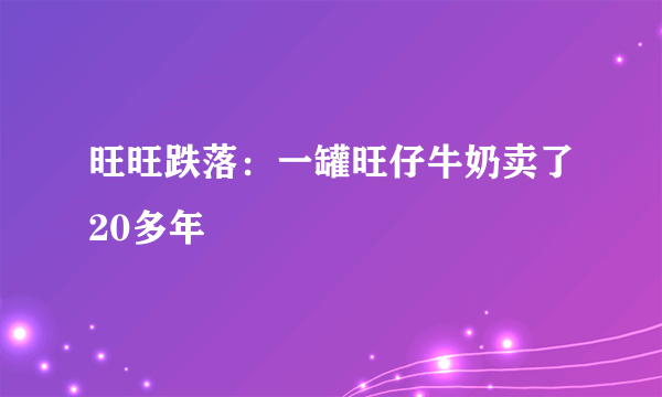 旺旺跌落：一罐旺仔牛奶卖了20多年