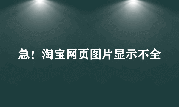 急！淘宝网页图片显示不全