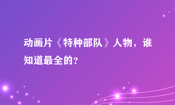 动画片《特种部队》人物，谁知道最全的？