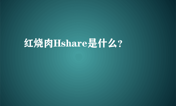 红烧肉Hshare是什么？