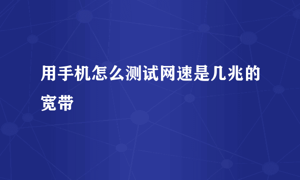 用手机怎么测试网速是几兆的宽带