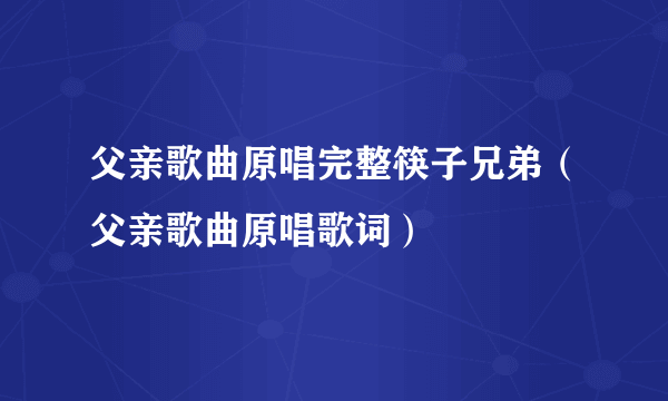 父亲歌曲原唱完整筷子兄弟（父亲歌曲原唱歌词）