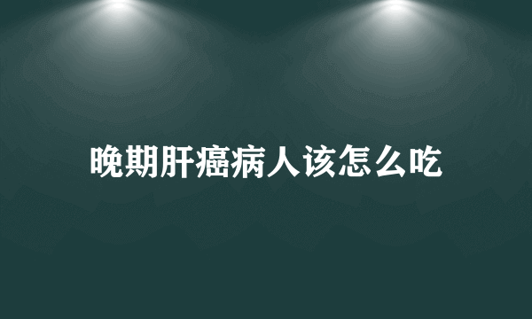 晚期肝癌病人该怎么吃