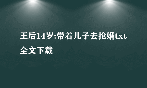 王后14岁:带着儿子去抢婚txt全文下载