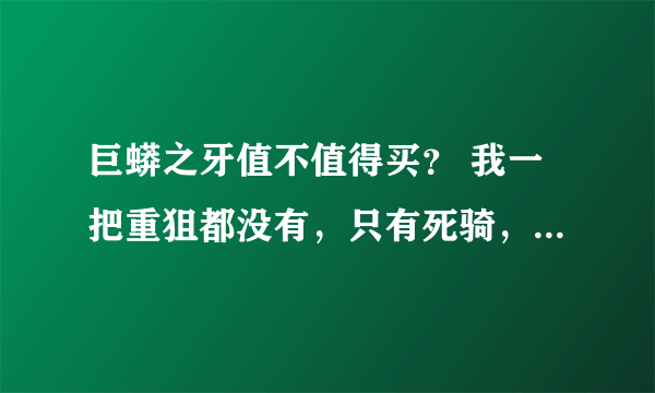 巨蟒之牙值不值得买？ 我一把重狙都没有，只有死骑，毁灭，最好给一下数据。 在机甲里多少攻能爆头秒火神