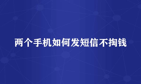 两个手机如何发短信不掏钱