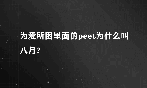 为爱所困里面的peet为什么叫八月?