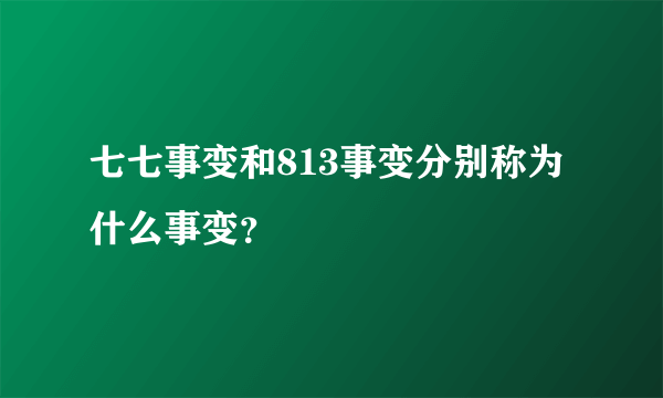 七七事变和813事变分别称为什么事变？