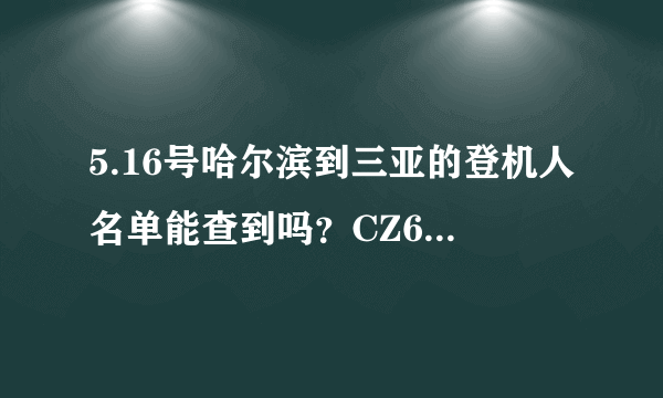 5.16号哈尔滨到三亚的登机人名单能查到吗？CZ6762 下午4点20 登机的，座位号是51C我想找个人