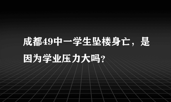 成都49中一学生坠楼身亡，是因为学业压力大吗？