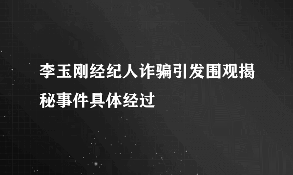 李玉刚经纪人诈骗引发围观揭秘事件具体经过