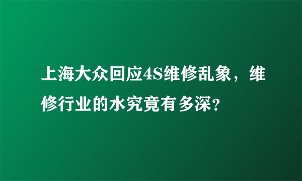 上海大众回应4S维修乱象，维修行业的水究竟有多深？