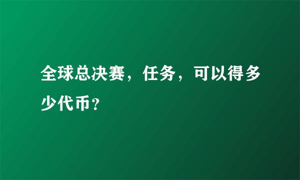 全球总决赛，任务，可以得多少代币？