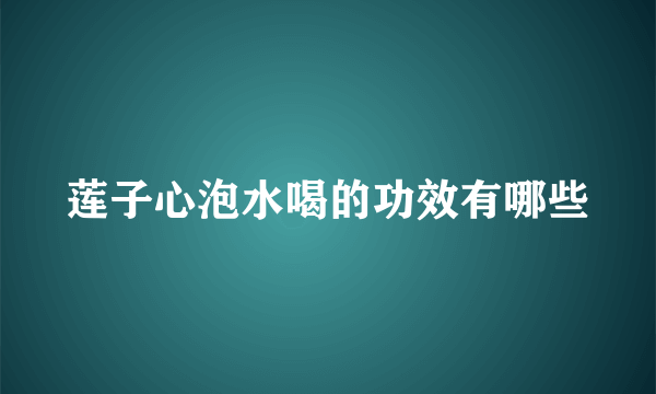 莲子心泡水喝的功效有哪些