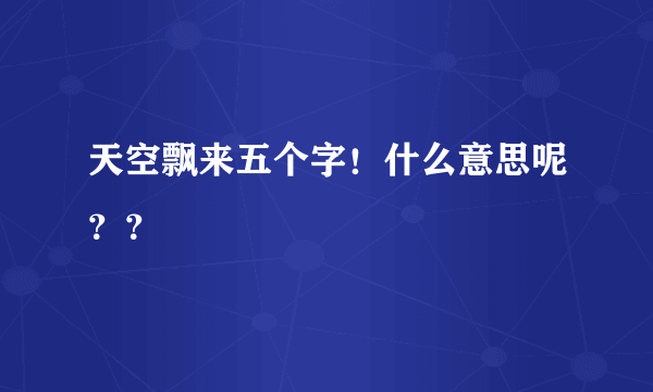 天空飘来五个字！什么意思呢？？