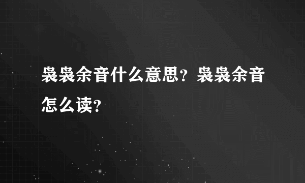 袅袅余音什么意思？袅袅余音怎么读？