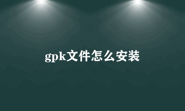 gpk文件怎么安装