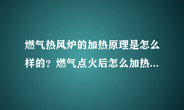 燃气热风炉的加热原理是怎么样的？燃气点火后怎么加热空气的？一般怎么对燃气热风炉进行选型？