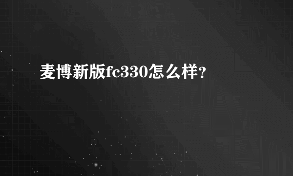 麦博新版fc330怎么样？