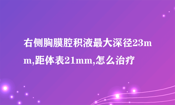 右侧胸膜腔积液最大深径23mm,距体表21mm,怎么治疗