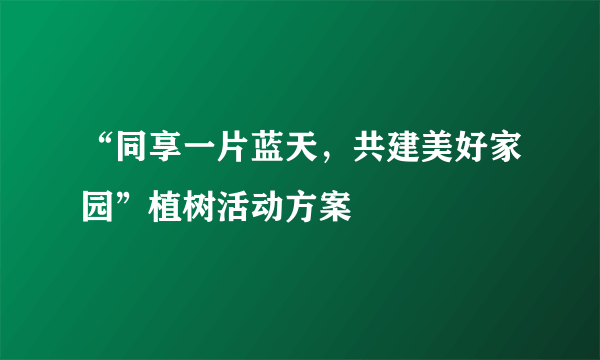 “同享一片蓝天，共建美好家园”植树活动方案