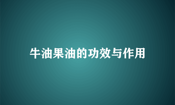 牛油果油的功效与作用