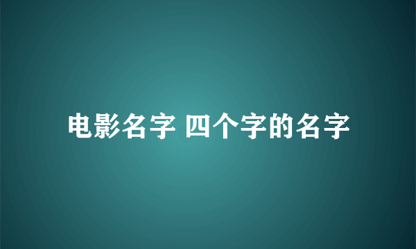 电影名字 四个字的名字