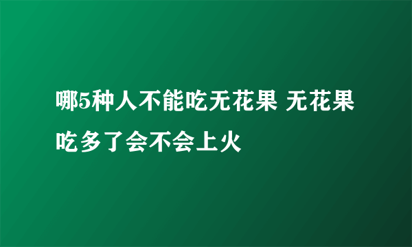 哪5种人不能吃无花果 无花果吃多了会不会上火