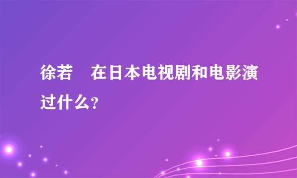 徐若瑄在日本电视剧和电影演过什么？