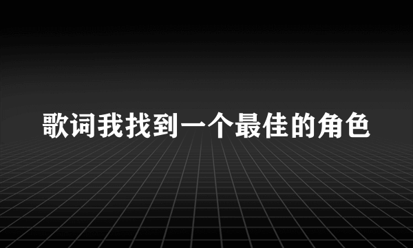 歌词我找到一个最佳的角色