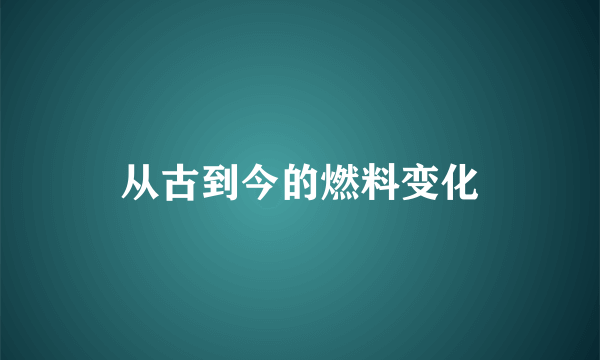 从古到今的燃料变化