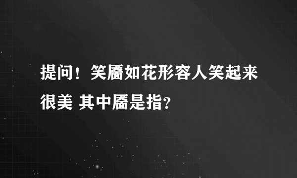 提问！笑靥如花形容人笑起来很美 其中靥是指？