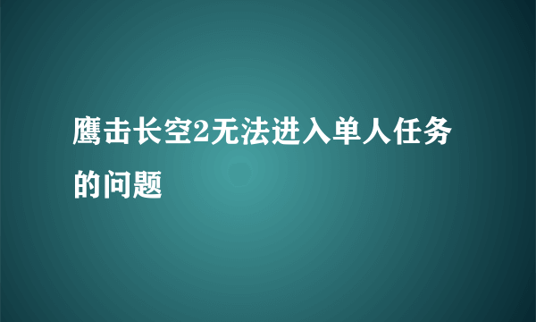 鹰击长空2无法进入单人任务的问题