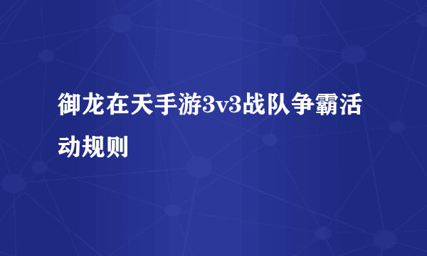 御龙在天手游3v3战队争霸活动规则