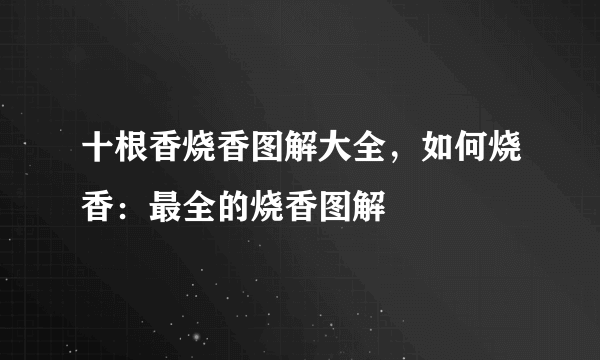 十根香烧香图解大全，如何烧香：最全的烧香图解