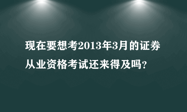 现在要想考2013年3月的证券从业资格考试还来得及吗？