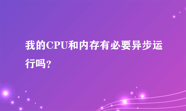 我的CPU和内存有必要异步运行吗？