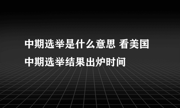 中期选举是什么意思 看美国中期选举结果出炉时间