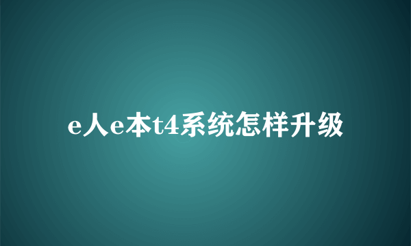 e人e本t4系统怎样升级