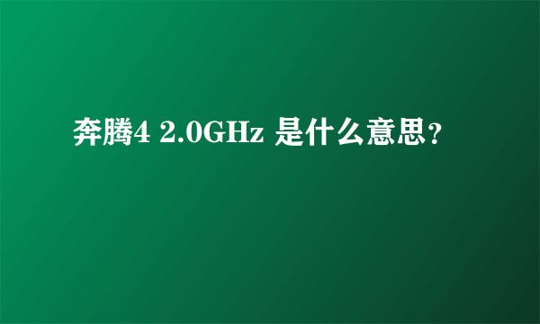 奔腾4 2.0GHz 是什么意思？