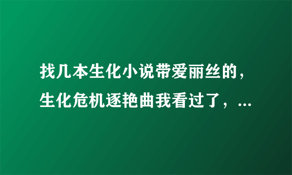 找几本生化小说带爱丽丝的，生化危机逐艳曲我看过了，不要在发了。