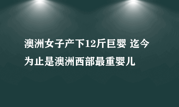 澳洲女子产下12斤巨婴 迄今为止是澳洲西部最重婴儿