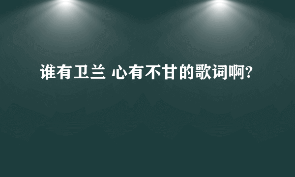 谁有卫兰 心有不甘的歌词啊?